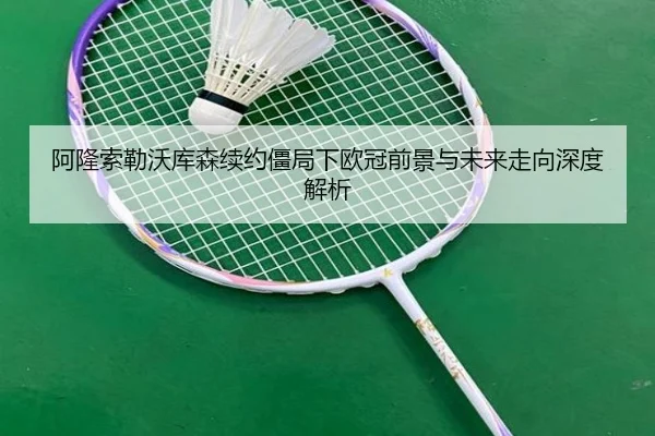 阿隆索勒沃库森续约僵局下欧冠前景与未来走向深度解析